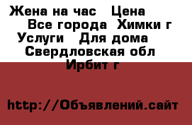 Жена на час › Цена ­ 3 000 - Все города, Химки г. Услуги » Для дома   . Свердловская обл.,Ирбит г.